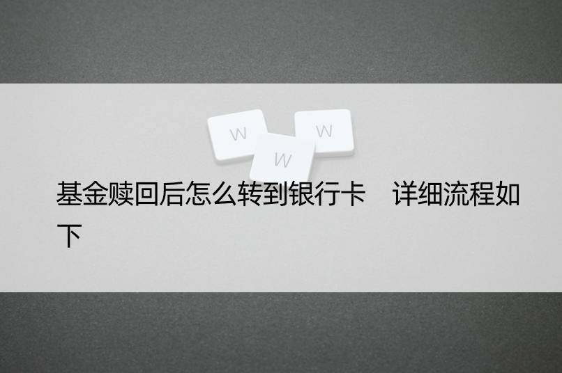 基金赎回后怎么转到银行卡 详细流程如下