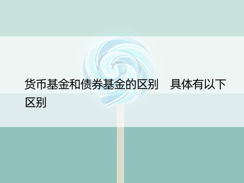 货币基金和债券基金的区别 具体有以下区别