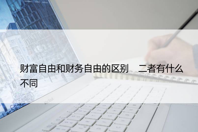 财富自由和财务自由的区别 二者有什么不同