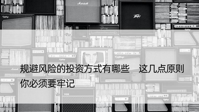 规避风险的投资方式有哪些 这几点原则你必须要牢记