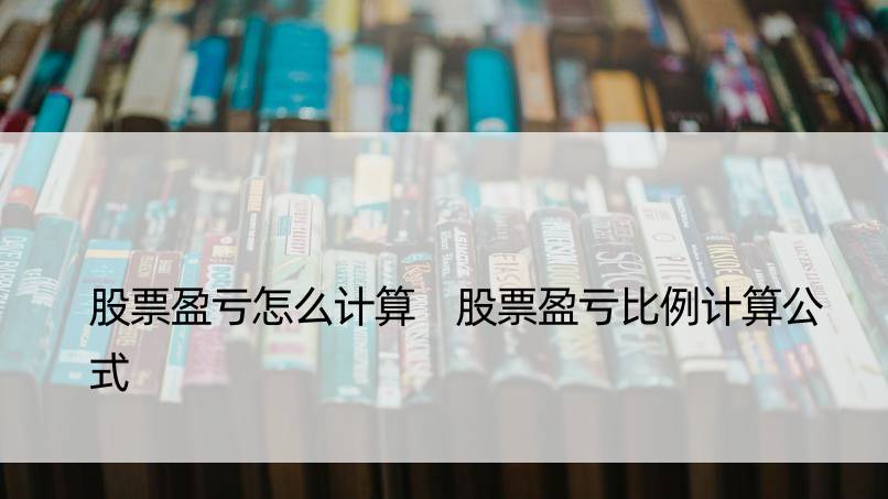 股票盈亏怎么计算 股票盈亏比例计算公式