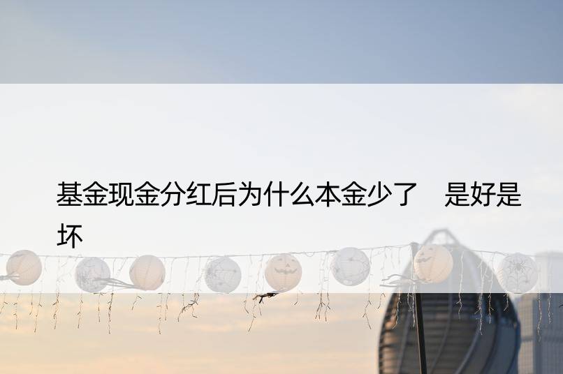 基金现金分红后为什么本金少了 是好是坏