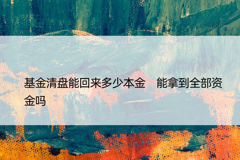 基金清盘能回来多少本金 能拿到全部资金吗