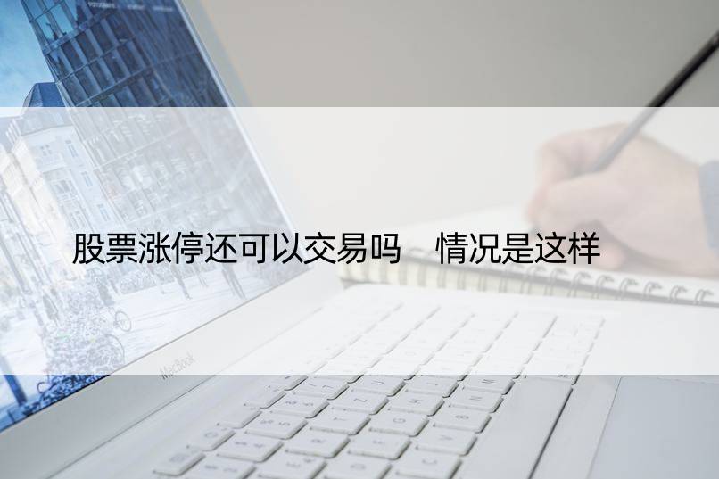 股票涨停还可以交易吗 情况是这样