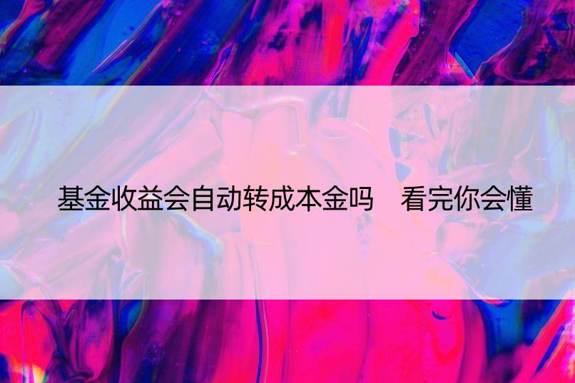 基金收益会自动转成本金吗 看完你会懂