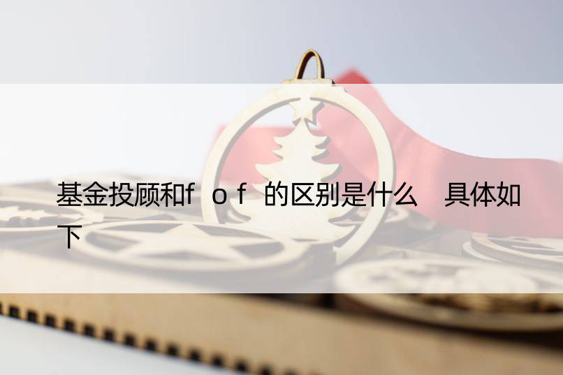 基金投顾和fof的区别是什么 具体如下