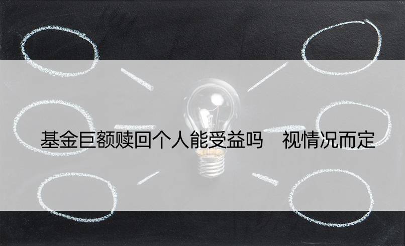 基金巨额赎回个人能受益吗 视情况而定