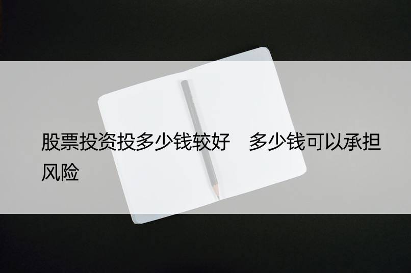 股票投资投多少钱较好 多少钱可以承担风险