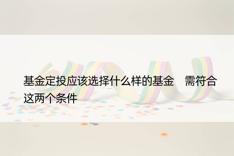 基金定投应该选择什么样的基金 需符合这两个条件