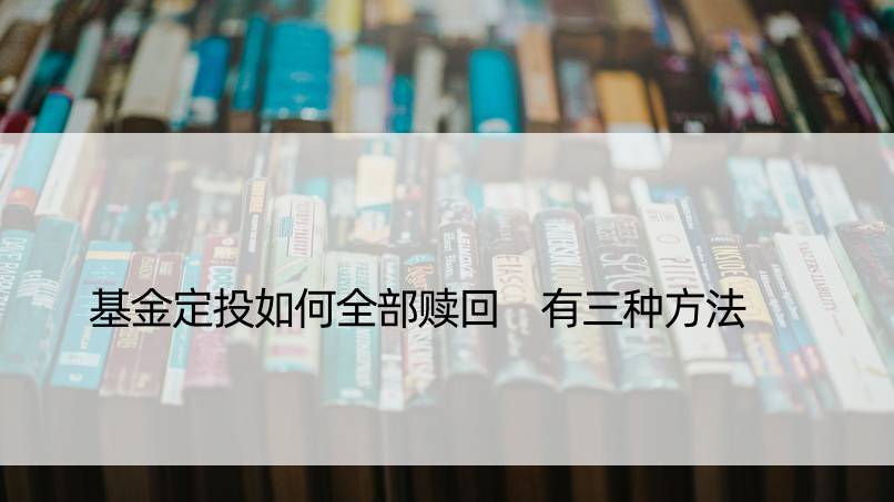 基金定投如何全部赎回 有三种方法