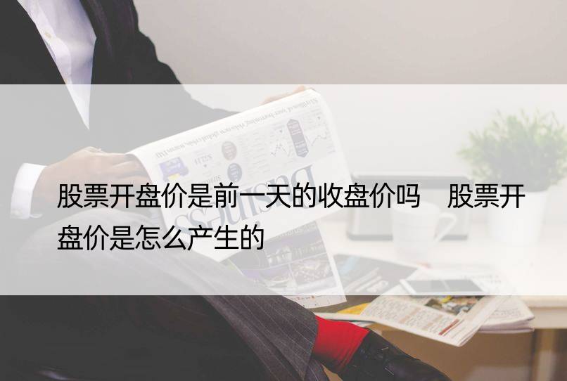 股票开盘价是前的收盘价吗 股票开盘价是怎么产生的