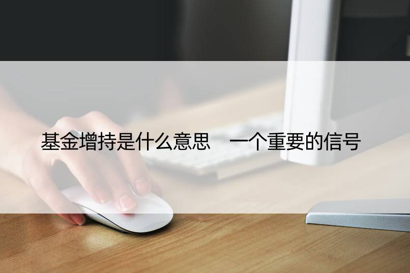 基金增持是什么意思 一个重要的信号