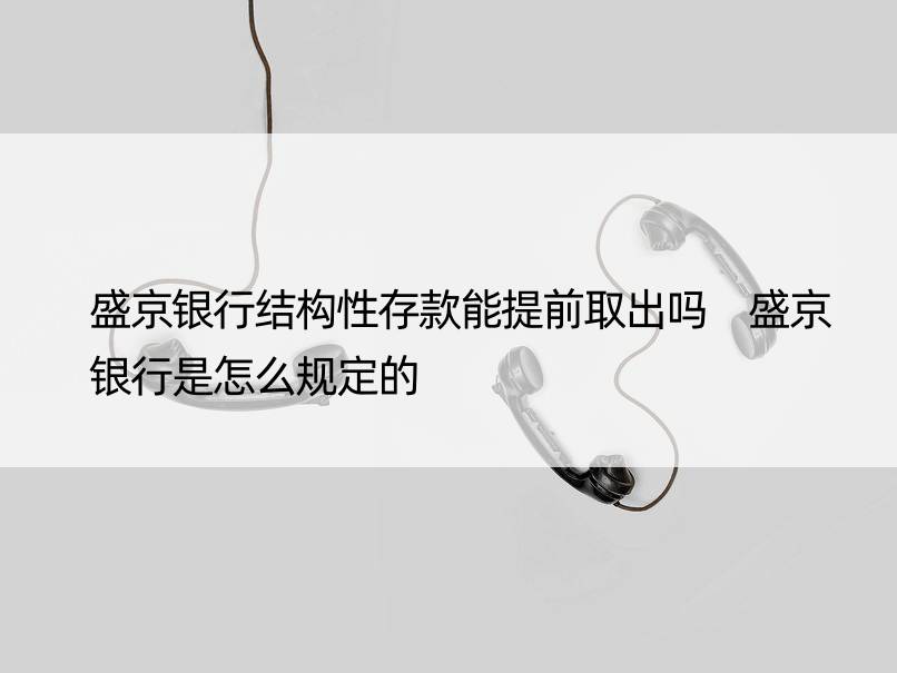 盛京银行结构性存款能提前取出吗 盛京银行是怎么规定的