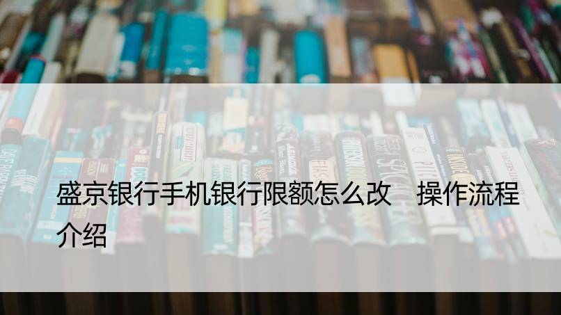 盛京银行手机银行限额怎么改 操作流程介绍