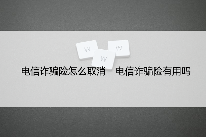 电信诈骗险怎么取消 电信诈骗险有用吗