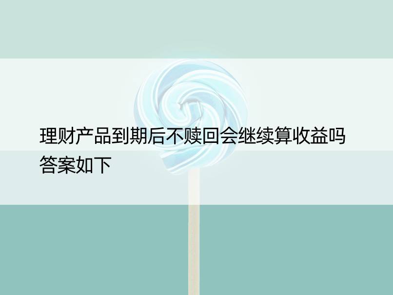 理财产品到期后不赎回会继续算收益吗 答案如下