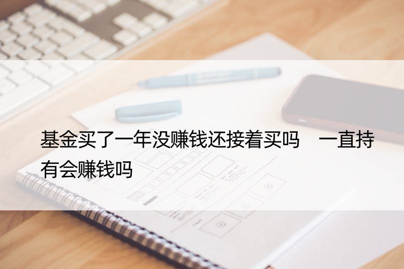 基金买了一年没赚钱还接着买吗 一直持有会赚钱吗