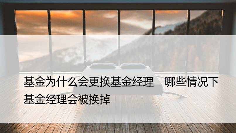 基金为什么会更换基金经理 哪些情况下基金经理会被换掉