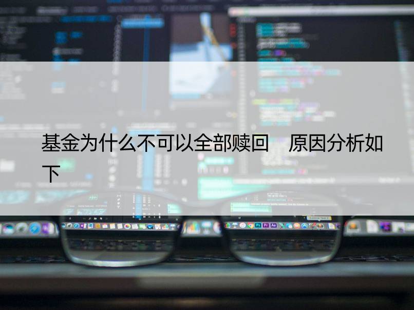 基金为什么不可以全部赎回 原因分析如下