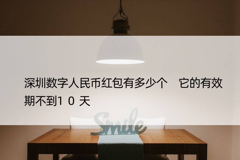 深圳数字人民币红包有多少个 它的有效期不到10天