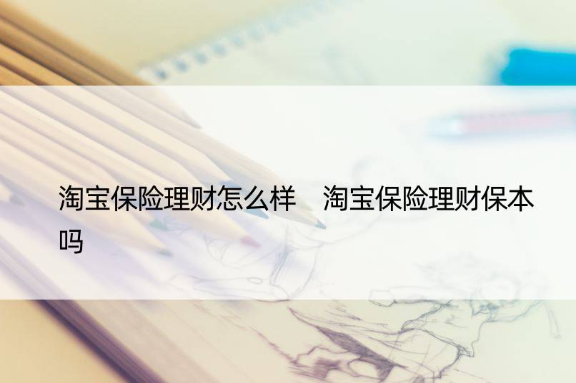 淘宝保险理财怎么样 淘宝保险理财保本吗