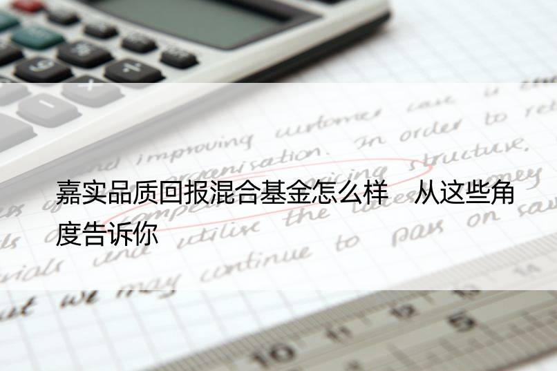 嘉实品质回报混合基金怎么样 从这些角度告诉你