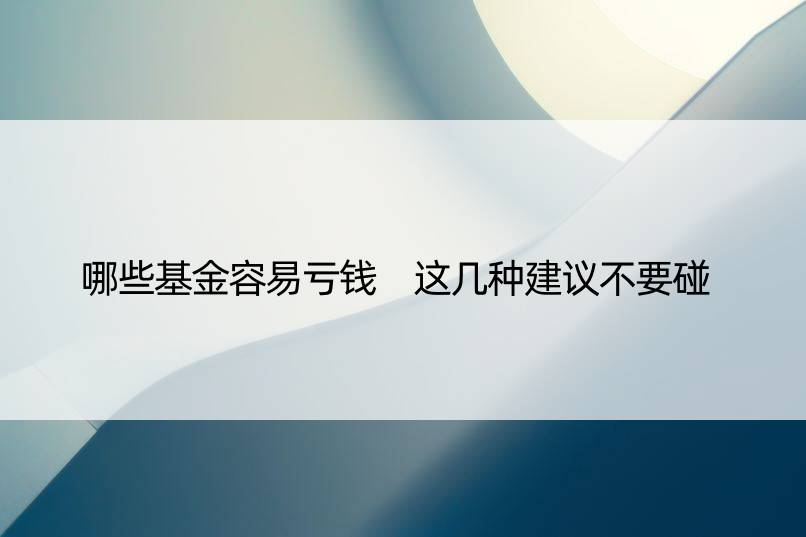 哪些基金容易亏钱 这几种建议不要碰