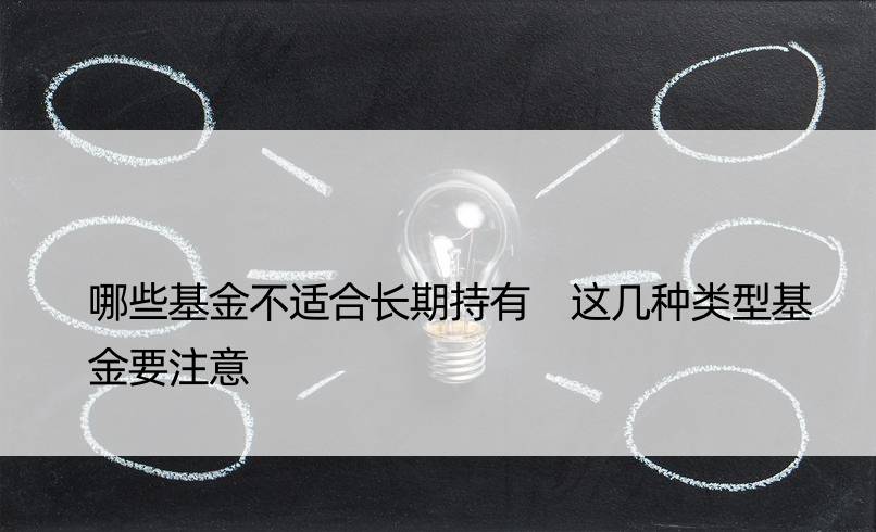 哪些基金不适合长期持有 这几种类型基金要注意