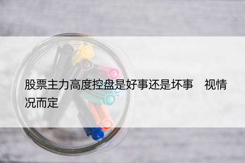 股票主力高度控盘是好事还是坏事 视情况而定