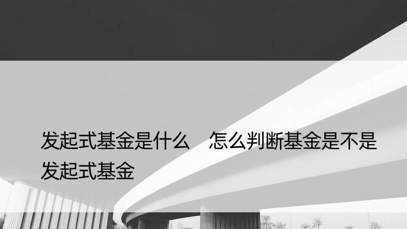 发起式基金是什么 怎么判断基金是不是发起式基金