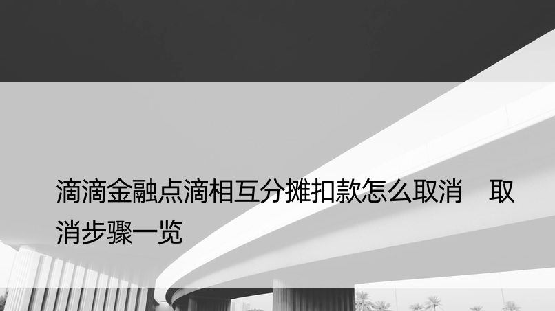 滴滴金融点滴相互分摊扣款怎么取消 取消步骤一览