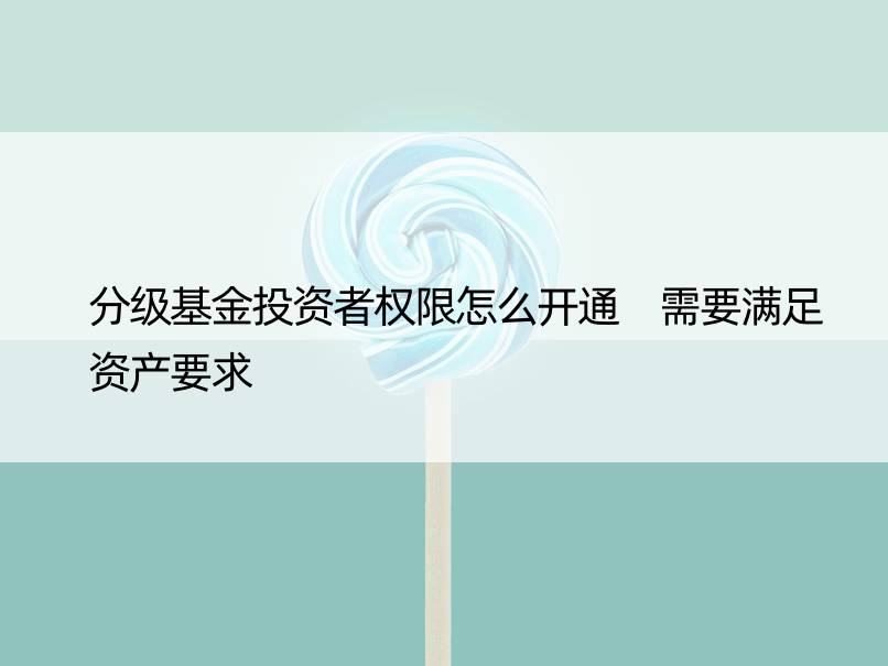 分级基金投资者权限怎么开通 需要满足资产要求