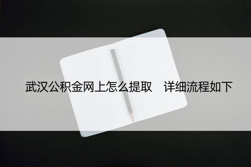 武汉公积金网上怎么提取 详细流程如下