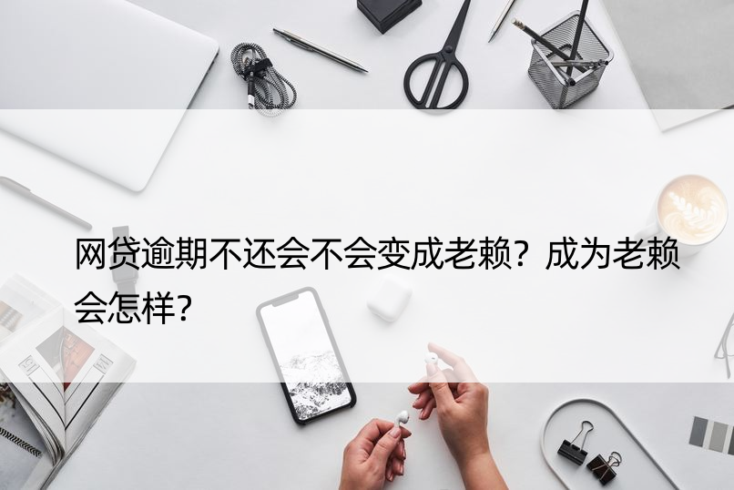 网贷逾期不还会不会变成老赖？成为老赖会怎样？