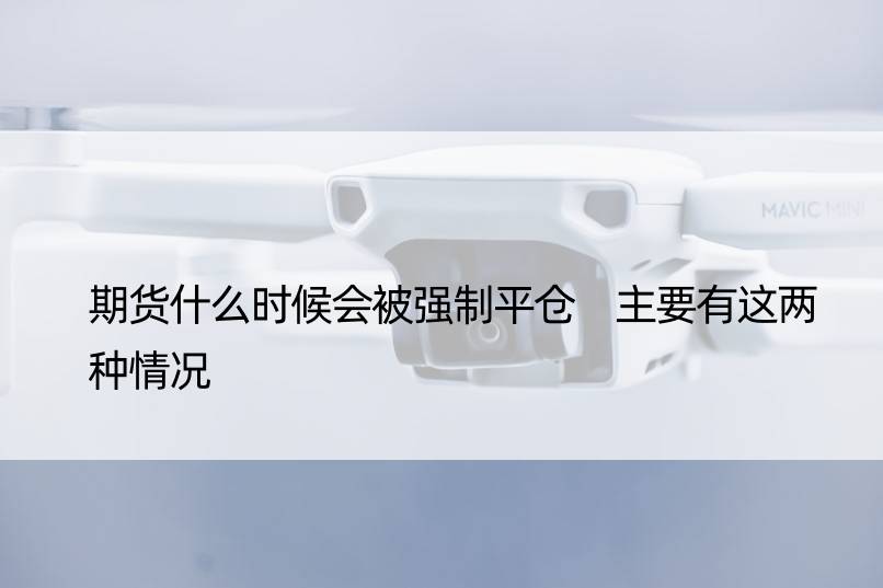 期货什么时候会被强制平仓 主要有这两种情况