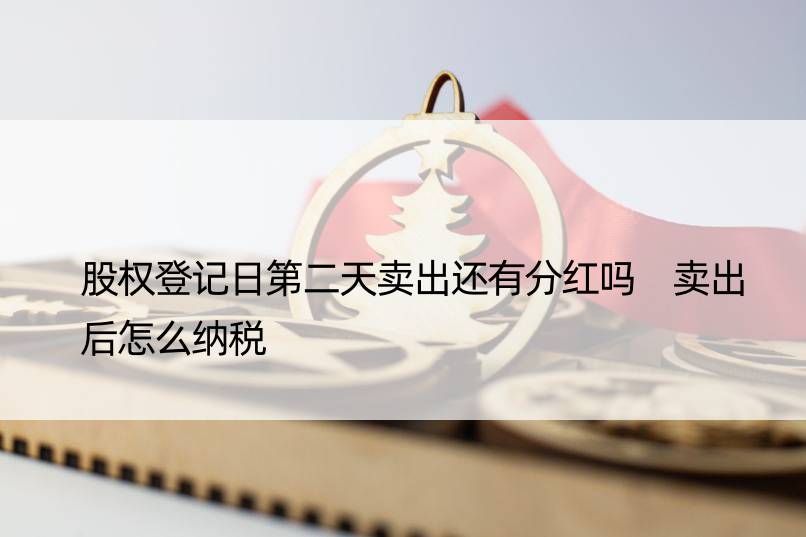 股权登记日第二天卖出还有分红吗 卖出后怎么纳税