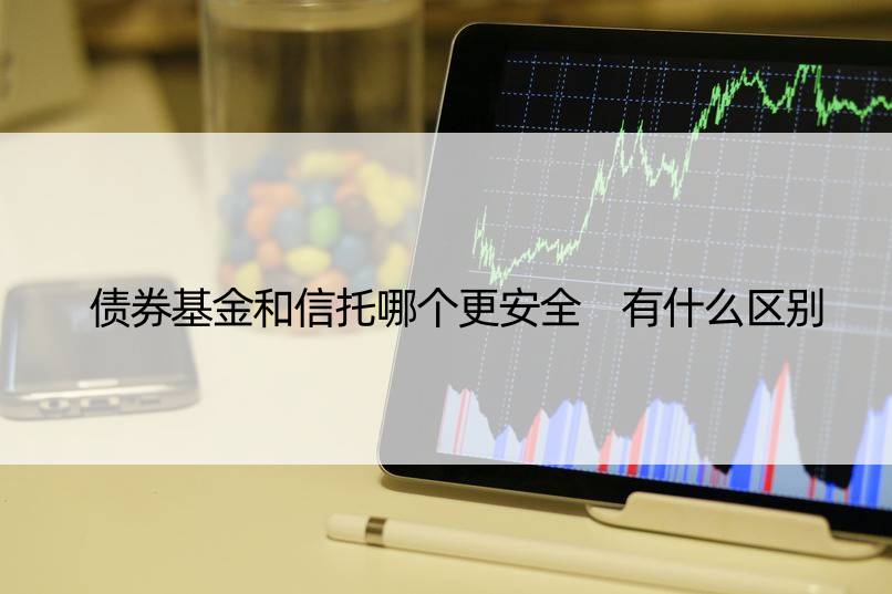 债券基金和信托哪个更安全 有什么区别