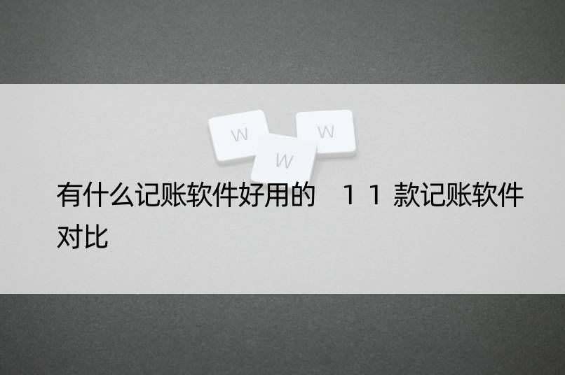 有什么记账软件好用的 11款记账软件对比