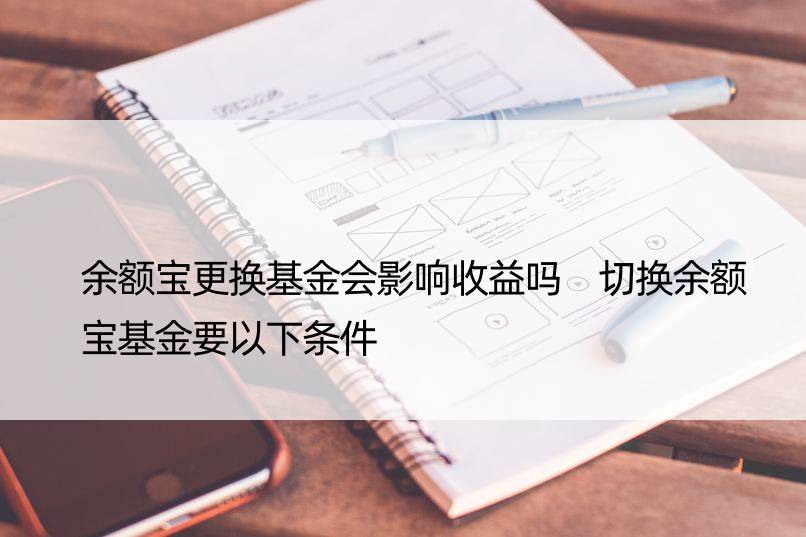 余额宝更换基金会影响收益吗 切换余额宝基金要以下条件