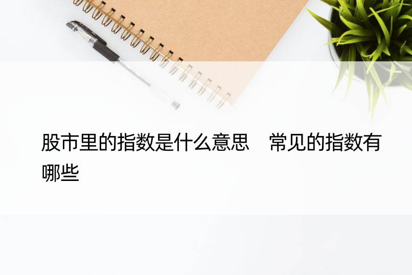 股市里的指数是什么意思 常见的指数有哪些