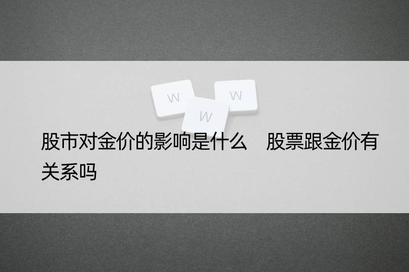 股市对金价的影响是什么 股票跟金价有关系吗