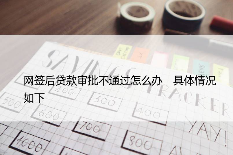 网签后贷款审批不通过怎么办 具体情况如下