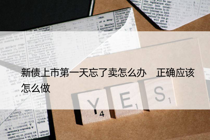 新债上市天忘了卖怎么办 正确应该怎么做