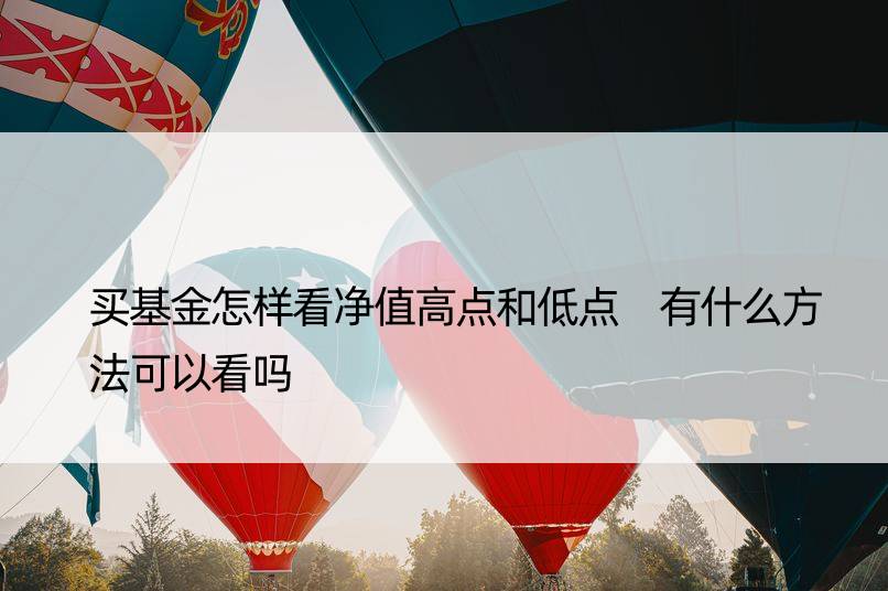 买基金怎样看净值高点和低点 有什么方法可以看吗