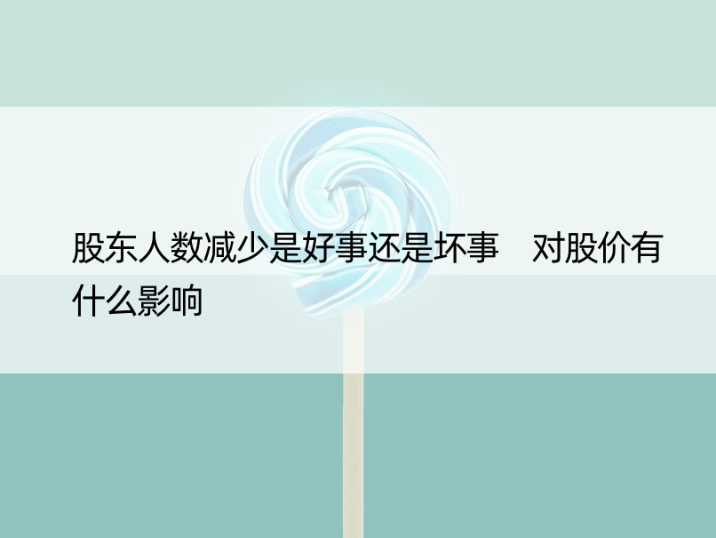 股东人数减少是好事还是坏事 对股价有什么影响