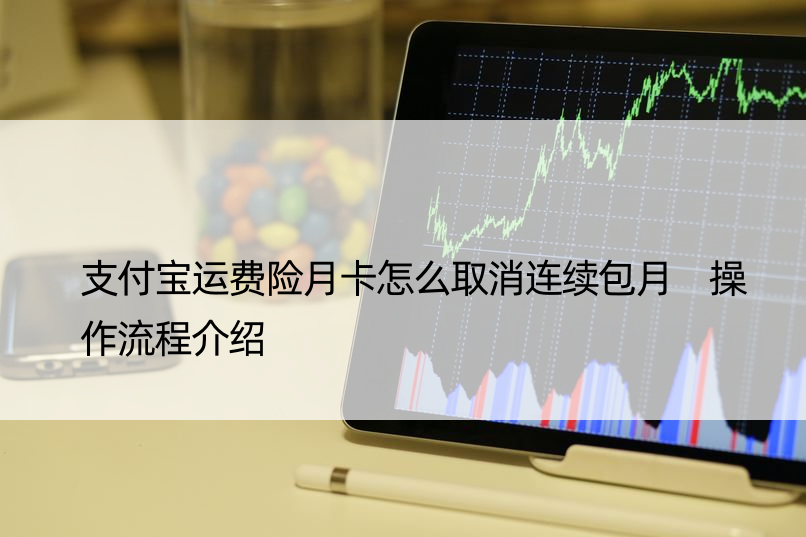 支付宝运费险月卡怎么取消连续包月 操作流程介绍