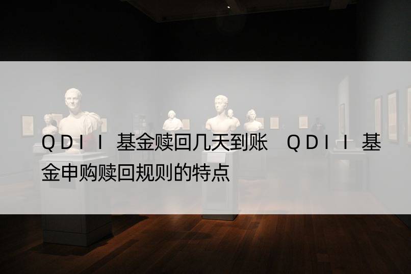 QDII基金赎回几天到账 QDII基金申购赎回规则的特点