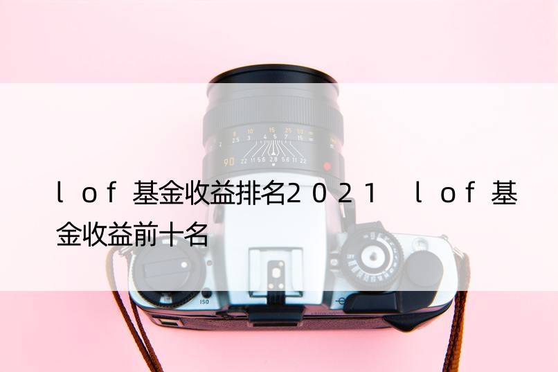 lof基金收益排名2021 lof基金收益前十名