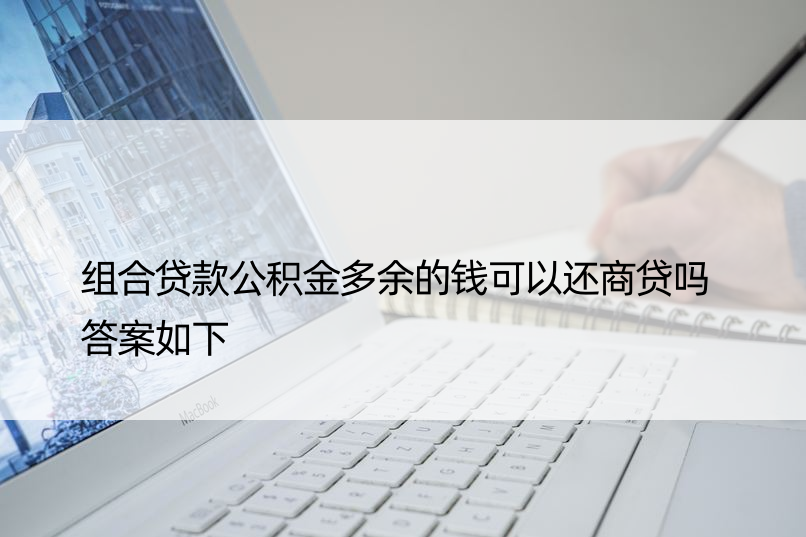 组合贷款公积金多余的钱可以还商贷吗 答案如下