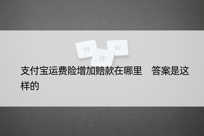 支付宝运费险增加赔款在哪里 答案是这样的